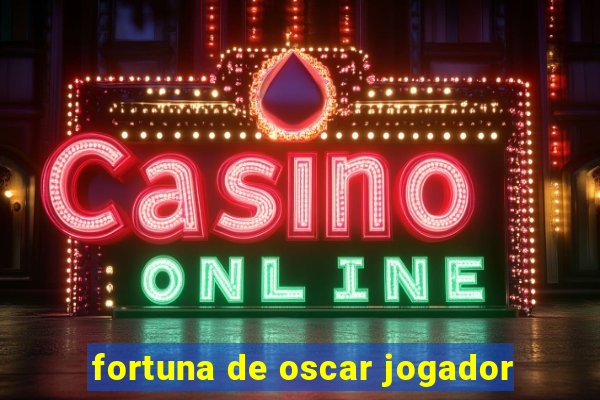 fortuna de oscar jogador